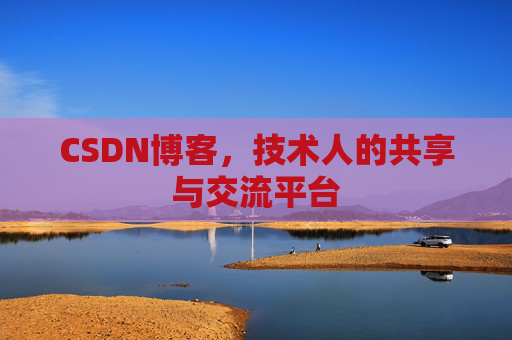 CSDN博客,技术人的共享与交流平台